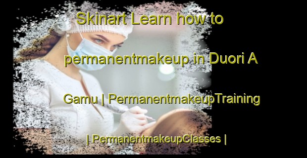 Skinart Learn how to permanentmakeup in Duori A Gamu | PermanentmakeupTraining | PermanentmakeupClasses | SkinartTraining-China